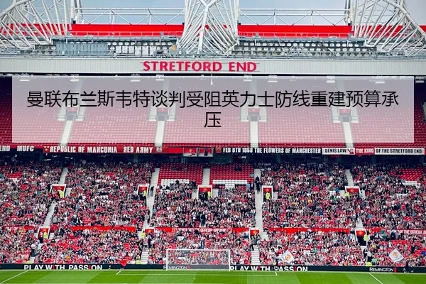 曼联布兰斯韦特谈判受阻英力士防线重建预算承压